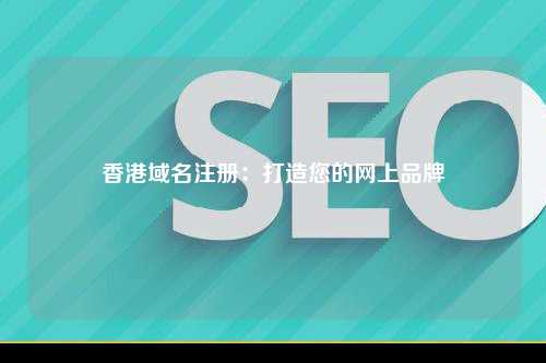 香港域名注册：打造您的网上品牌