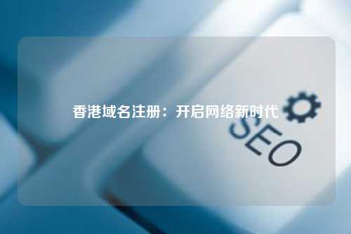 香港域名注册：开启网络新时代