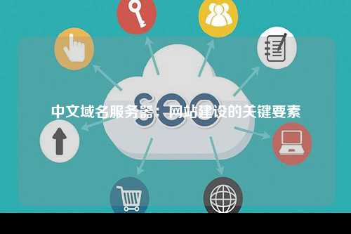 中文域名服务器：网站建设的关键要素